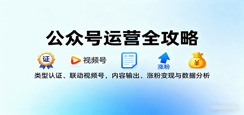公众号运营全攻略：类型认证、联动视频号，内容输出、涨粉变现与数据分析汇通分享-专注分享网络创业项目实操课程 – 全网首发_高质量创业项目输出汇通分享