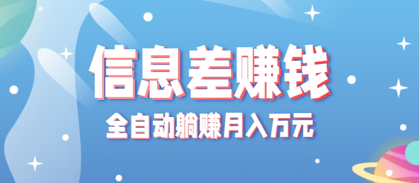 零成本零门槛信息差项目，只需一部手机实现全自动躺赚月入万元-智富思维学堂