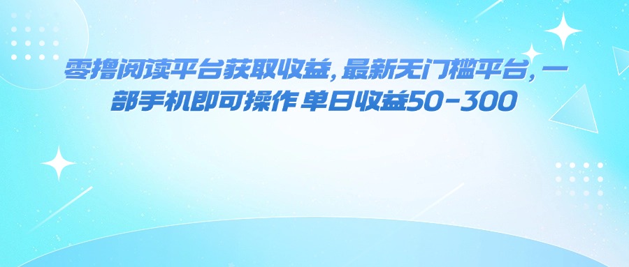 零撸阅读平台获取收益，最新无门槛平台，一部手机即可操作 单日收益50-300汇通分享-专注分享网络创业项目实操课程 – 全网首发_高质量创业项目输出汇通分享