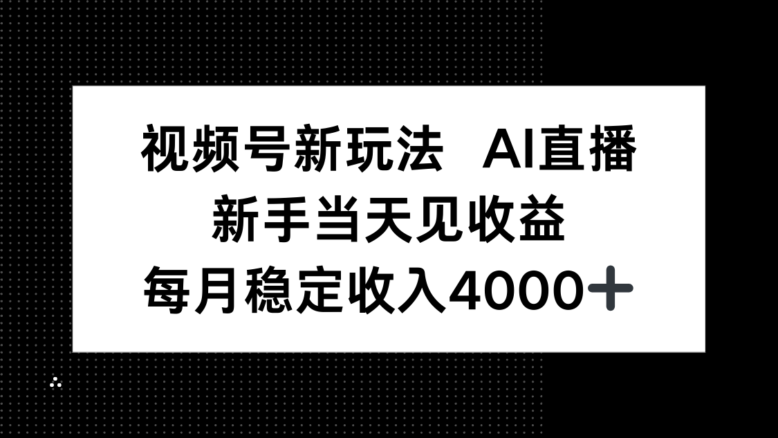 视频号新玩法AI直播，新手小白当天见收益，月入4000+-校睿铺