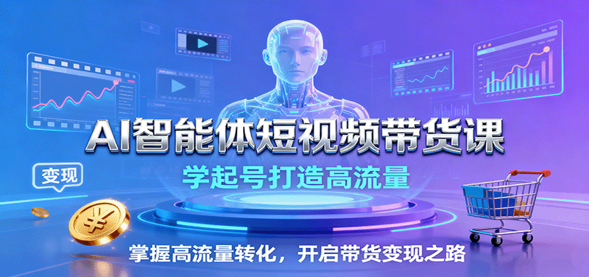 AI智能体短视频带货课：学起号打造高流量，掌握高流量转化，开启带货变现之路-创薯资源
