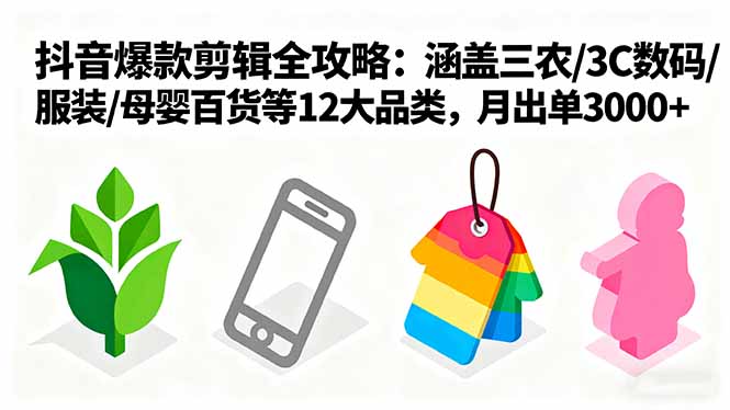 爆款剪辑全攻略：涵盖三农/3C数码/服装/母婴百货等12大品类，月出单3000+-万有网创-个人学习心得