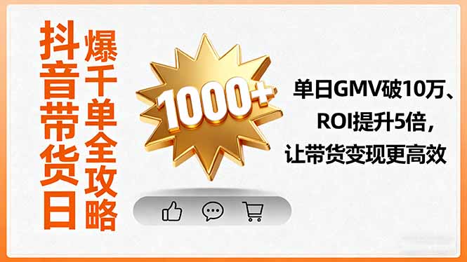 抖音带货日爆千单全攻略，单日GMV破10万、ROI提升5倍，让带货变现更高效汇通分享-专注分享网络创业项目实操课程 – 全网首发_高质量创业项目输出汇通分享