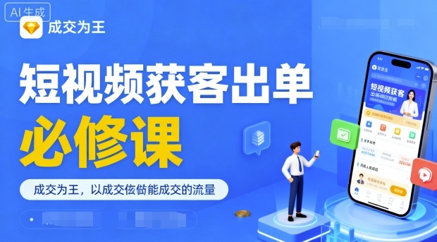 短视频获客出单必修课，成交为王，以成交为导向，直接做能成交的流量-万有网创-个人学习心得