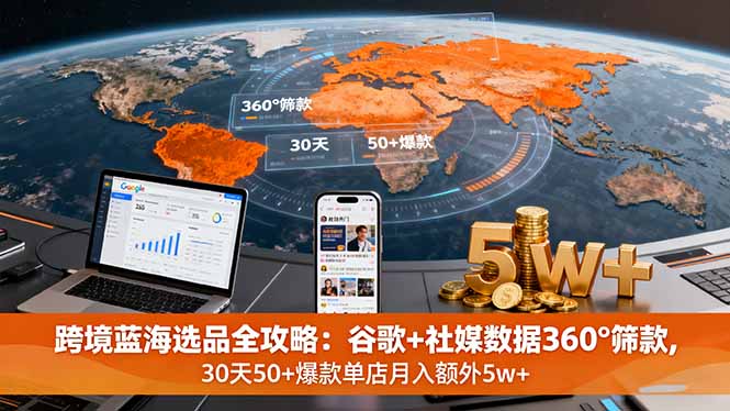跨境蓝海选品全攻略：谷歌+社媒数据360°筛款,30天50+爆款单店月入额外5w+-胜利号