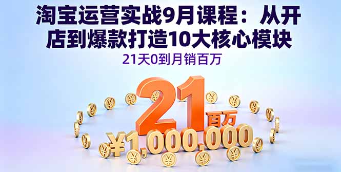 淘宝运营实战9月课程：从开店到爆款打造10大核心模块，21天0到月销百万-胜利号