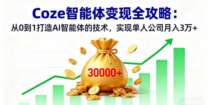 Coze智能体变现全攻略：从0到1打造AI智能体的技术，实现单人公司月入3万+汇通分享-专注分享网络创业项目实操课程 – 全网首发_高质量创业项目输出汇通分享