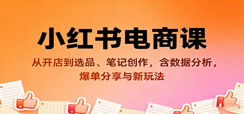 小红书电商课：从开店到选品、笔记创作，含数据分析，爆单分享与新玩法汇通分享-专注分享网络创业项目实操课程 – 全网首发_高质量创业项目输出汇通分享