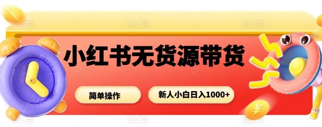 小红书无货源带货项目，简单无脑，新人小白日入多张汇通分享-专注分享网络创业项目实操课程 – 全网首发_高质量创业项目输出汇通分享