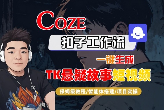Coze扣子智能体工作流一键生成“TK悬疑故事“短视频，全流程保姆级教学汇通分享-专注分享网络创业项目实操课程 – 全网首发_高质量创业项目输出汇通分享