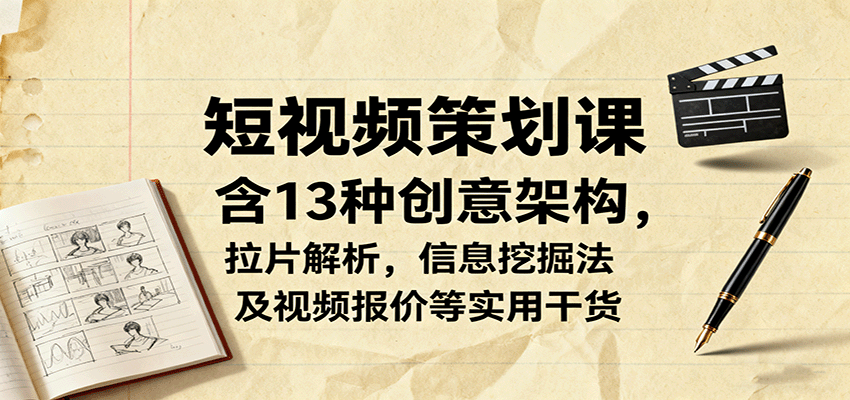 短视频策划课，含13种创意架构，拉片解析，信息挖掘法及视频报价等实用干货-新时光资源网