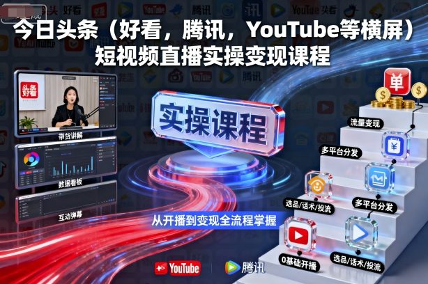今日头条(好看，腾讯，YouTube等横屏)短视频直播实操变现课程-新时光资源网