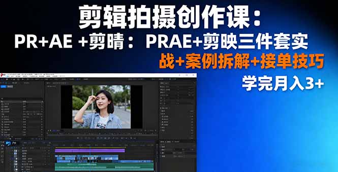 剪辑拍摄创作课：PR+AE+剪映三件套实战+案例拆解+接单技巧，学完月入3+-新时光资源网