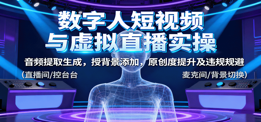 数字人短视频与虚拟直播实操，音频提取生成，背景添加，原创度提升及违规规避汇通分享-专注分享网络创业项目实操课程 – 全网首发_高质量创业项目输出汇通分享