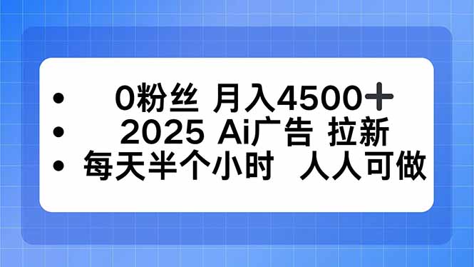 0粉丝 月入4500+，2025AI广告拉新，每天半个小时 人人可做汇通分享-专注分享网络创业项目实操课程 – 全网首发_高质量创业项目输出汇通分享