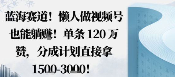 蓝海赛道，懒人做视频号也能躺挣，单条120W赞，分成计划直接拿1.5k，不用拍不用剪汇通分享-专注分享网络创业项目实操课程 – 全网首发_高质量创业项目输出汇通分享