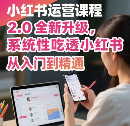 小红书运营课程2.0全新升级，从入门到精通，系统性吃透小红书汇通分享-专注分享网络创业项目实操课程 – 全网首发_高质量创业项目输出汇通分享
