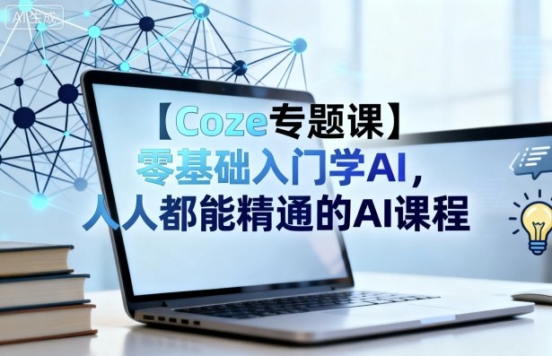 【Coze专题课】零基础入门学AI，人人都能精通的AI课程汇通分享-专注分享网络创业项目实操课程 – 全网首发_高质量创业项目输出汇通分享