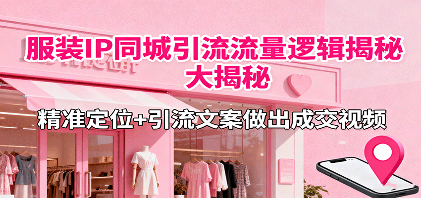 服装IP同城引流流量逻辑大揭秘，精准定位+引流文案做出成交视频-shlyzo