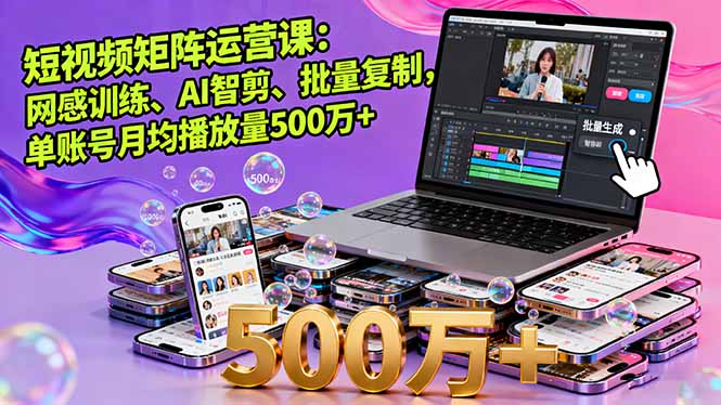 短视频矩阵运营课：网感训练、AI智剪、批量复制，单账号月均播放量500万+-shlyzo