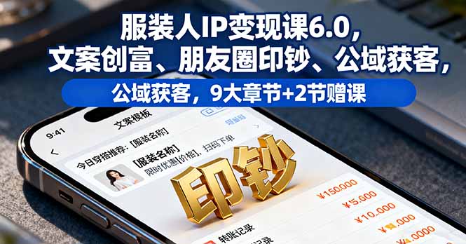 服装人IP变现课6.0，文案创富、朋友圈印钞、公域获客，9大章节+2节赠课汇通分享-专注分享网络创业项目实操课程 – 全网首发_高质量创业项目输出汇通分享