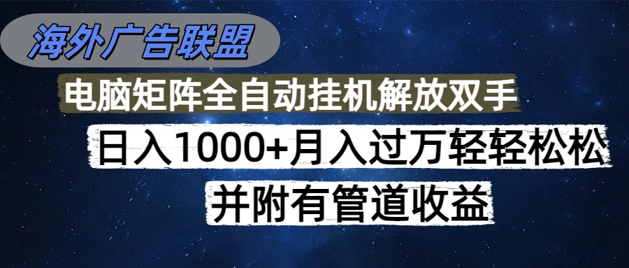 海外广告联盟每天几分钟日入1000+无脑操作，可矩阵并附有管道收益-日入300副业网