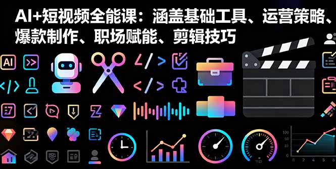 AI+短视频全能课：涵盖基础工具、运营策略、爆款制作、职场赋能、剪辑技巧汇通分享-专注分享网络创业项目实操课程 – 全网首发_高质量创业项目输出汇通分享