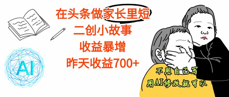 【劲爆】在头条做家长里短二创小故事，收益暴增，这个月我已经赚了1.5W+汇通分享-专注分享网络创业项目实操课程 – 全网首发_高质量创业项目输出汇通分享