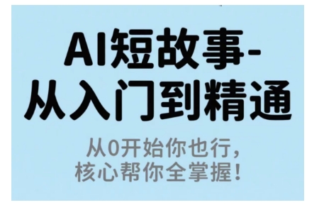 AI短故事从入门到精通，从0开始你也行，核心帮你全掌握汇通分享-专注分享网络创业项目实操课程 – 全网首发_高质量创业项目输出汇通分享
