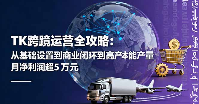 TK跨境运营全攻略：从基础设置到商业闭环到低成本量产，月净利润超5万美元汇通分享-专注分享网络创业项目实操课程 – 全网首发_高质量创业项目输出汇通分享