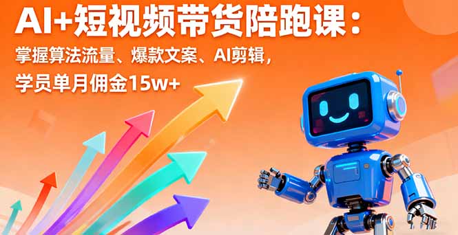 AI+短视频带货陪跑课：掌握算法流量、爆款文案、AI剪辑，学员单月佣金15w+汇通分享-专注分享网络创业项目实操课程 – 全网首发_高质量创业项目输出汇通分享