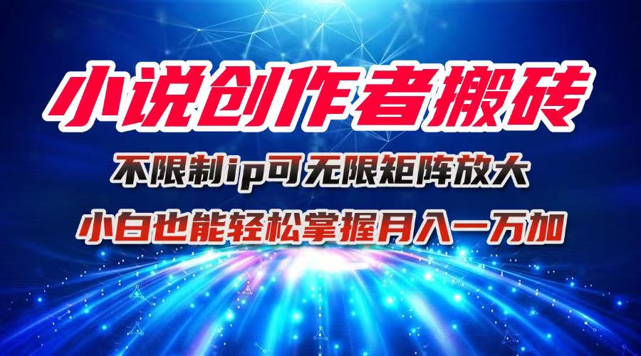 小说创作者搬砖玩法，不限制IP简单无脑 可矩阵无限放大小白也能实现轻…-日入300副业网