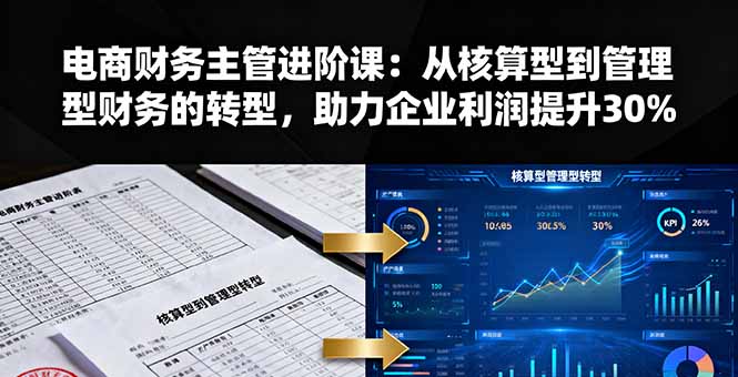 电商财务主管进阶课：从核算型到管理型财务的转型，助力企业利润提升30%汇通分享-专注分享网络创业项目实操课程 – 全网首发_高质量创业项目输出汇通分享