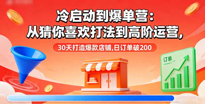 冷启动到爆单营：从猜你喜欢打法到高阶运营,30天打造爆款店铺,日订单破200汇通分享-专注分享网络创业项目实操课程 – 全网首发_高质量创业项目输出汇通分享