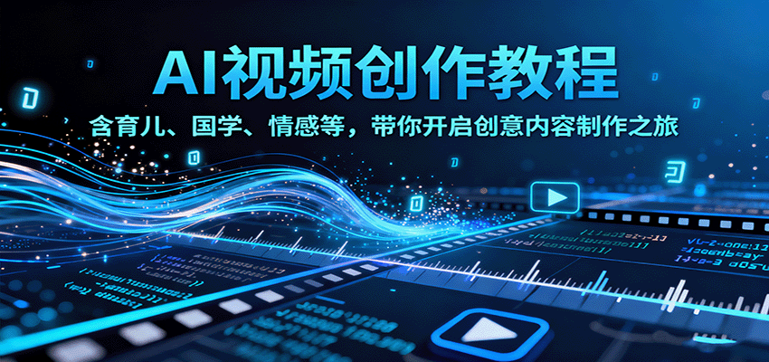 AI视频创富课，含育儿、国学、情感等，带你开启创意内容制作之旅汇通分享-专注分享网络创业项目实操课程 – 全网首发_高质量创业项目输出汇通分享