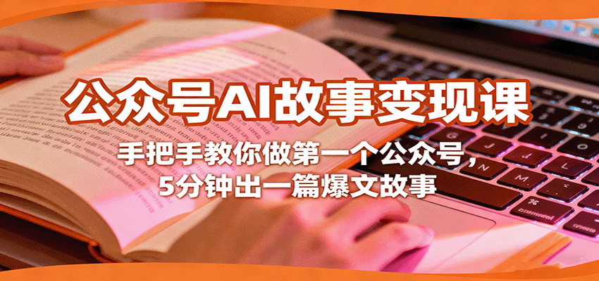 公众号AI故事变现课，手把手教你做第一个公众号，5分钟出一篇爆文故事-日入300副业网
