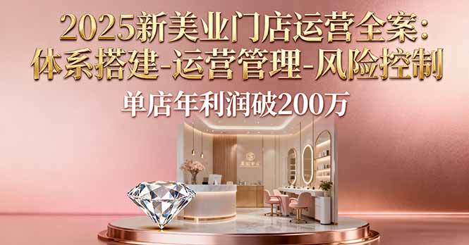 2025新美业门店运营全案：体系搭建-运营管理-风险控制，单店年利润破200万汇通分享-专注分享网络创业项目实操课程 – 全网首发_高质量创业项目输出汇通分享
