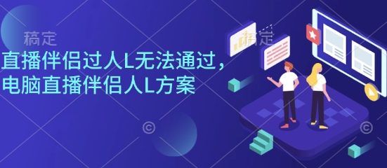 直播伴侣过人L无法通过，电脑直播伴侣人L方案，自测汇通分享-专注分享网络创业项目实操课程 – 全网首发_高质量创业项目输出汇通分享