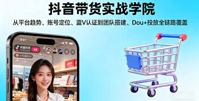 抖音带货实战学院:从平台趋势/账号定位/蓝V认证到团队搭建/Dou+投放全链路汇通分享-专注分享网络创业项目实操课程 – 全网首发_高质量创业项目输出汇通分享
