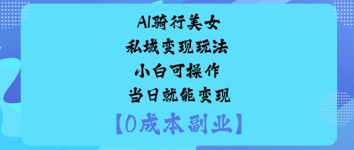 AI骑行美女私域变现玩法小白可操作当日就能变现汇通分享-专注分享网络创业项目实操课程 – 全网首发_高质量创业项目输出汇通分享
