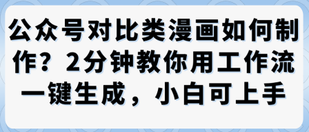 公众号对比类漫画制作教学，2分钟教你用工作流一键生成，小白可上手汇通分享-专注分享网络创业项目实操课程 – 全网首发_高质量创业项目输出汇通分享