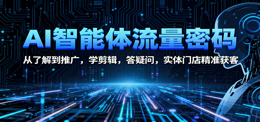 AI智能体流量密码：从了解到推广，学剪辑，答疑问，实体门店精准获客汇通分享-专注分享网络创业项目实操课程 – 全网首发_高质量创业项目输出汇通分享
