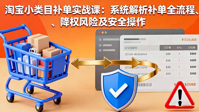淘宝小类目补单实战课：系统解析补单全流程、降权风险及安全操作汇通分享-专注分享网络创业项目实操课程 – 全网首发_高质量创业项目输出汇通分享