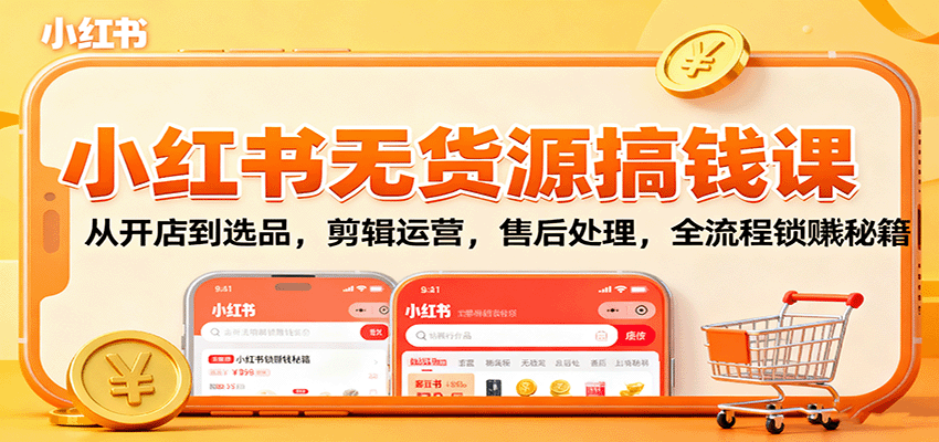 小红书无货源搞钱课：从开店到选品，剪辑运营，售后处理，全流程解锁赚钱秘籍|HOOK协议网