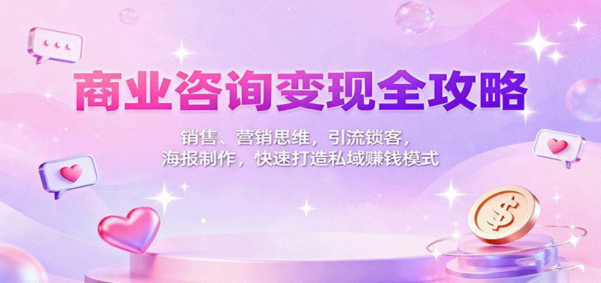 商业咨询变现全攻略：销售、营销思维，引流锁客，海报制作，快速打造私域赚钱模式汇通分享-专注分享网络创业项目实操课程 – 全网首发_高质量创业项目输出汇通分享