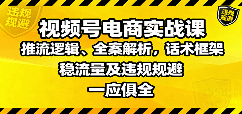 视频号电商实战课：推流逻辑、全案解析，话术框架，稳流量及违规规避等汇通分享-专注分享网络创业项目实操课程 – 全网首发_高质量创业项目输出汇通分享