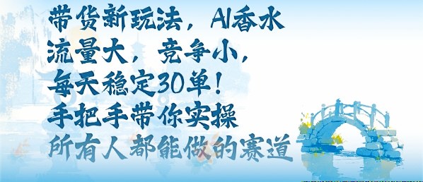 带货新玩法，AI香水，流量大，竞争小，每天稳定30单，手把手带你实操所有人都能做的赛道汇通分享-专注分享网络创业项目实操课程 – 全网首发_高质量创业项目输出汇通分享