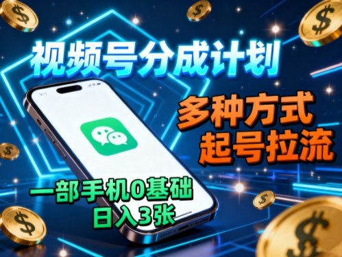 视频号分成计划，多种方式起号拉流，一部手机0基础日入3张汇通分享-专注分享网络创业项目实操课程 – 全网首发_高质量创业项目输出汇通分享