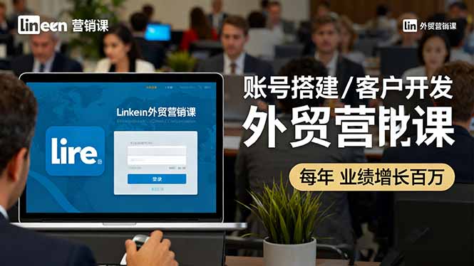 LinkedIn外贸营销课：账号搭建/客户开发/成交转化，年业绩增长百万+汇通分享-专注分享网络创业项目实操课程 – 全网首发_高质量创业项目输出汇通分享