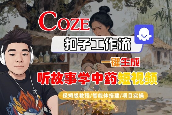 Coze扣子智能体工作流一键生成“听故事学中药“短视频，全流程保姆级教学汇通分享-专注分享网络创业项目实操课程 – 全网首发_高质量创业项目输出汇通分享